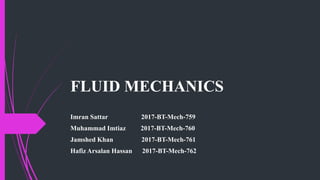 FLUID MECHANICS
Imran Sattar 2017-BT-Mech-759
Muhammad Imtiaz 2017-BT-Mech-760
Jamshed Khan 2017-BT-Mech-761
Hafiz Arsalan Hassan 2017-BT-Mech-762
 