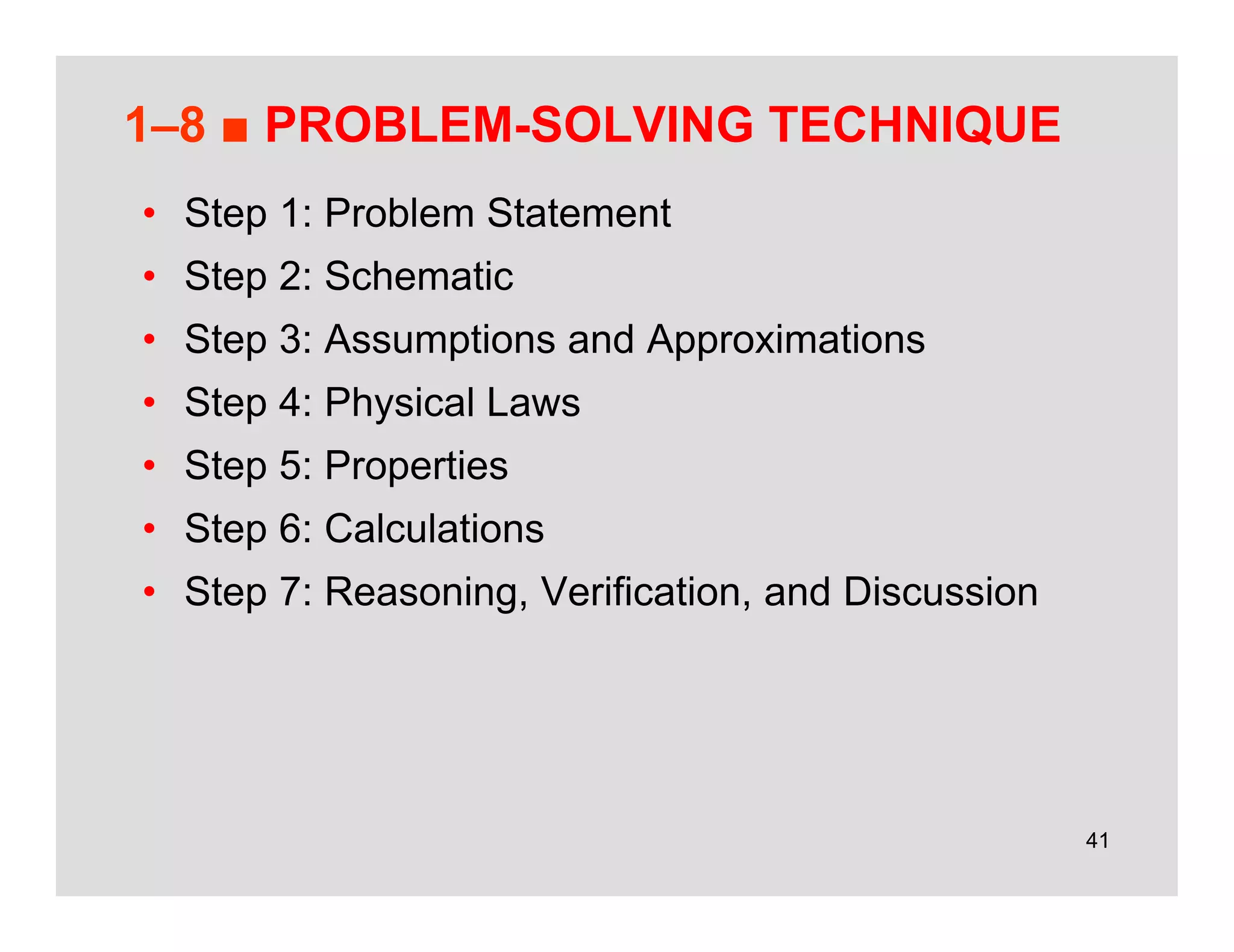 41
1–8 ■ PROBLEM-SOLVING TECHNIQUE
• Step 1: Problem Statement
• Step 2: Schematic
• Step 3: Assumptions and Approximations
• Step 4: Physical Laws
• Step 5: Properties
• Step 6: Calculations
• Step 7: Reasoning, Verification, and Discussion
 