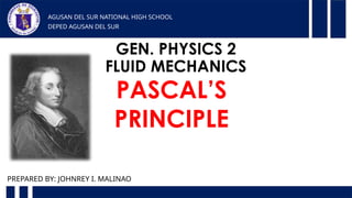 GEN. PHYSICS 2
FLUID MECHANICS
AGUSAN DEL SUR NATIONAL HIGH SCHOOL
DEPED AGUSAN DEL SUR
PREPARED BY: JOHNREY I. MALINAO
PASCAL’S
PRINCIPLE
 