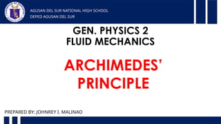 GEN. PHYSICS 2
FLUID MECHANICS
AGUSAN DEL SUR NATIONAL HIGH SCHOOL
DEPED AGUSAN DEL SUR
PREPARED BY: JOHNREY I. MALINAO
ARCHIMEDES’
PRINCIPLE
 