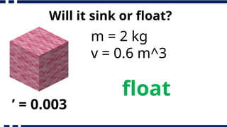 Will it sink or float?
m = 2 kg
v = 0.6 m^3
’ = 0.003
float
 