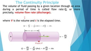The Continuity Principle
The volume of fluid passing by a given location through an area
during a period of time is called flow rate Q, or more
precisely, volume flow rate (discharge).
;
where V is the volume and t is the elapsed time.
 