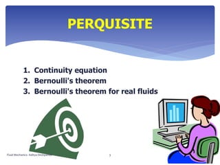 1. Continuity equation
2. Bernoulli's theorem
3. Bernoulli's theorem for real fluids
PERQUISITE
Fluid Mechanics- Aditya Deshpande 3
 