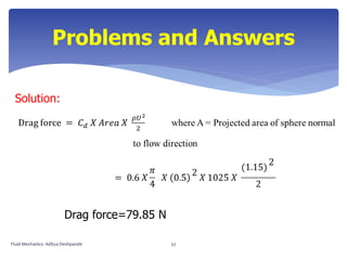 Solution:
Drag force=79.85 N
Problems and Answers
Fluid Mechanics- Aditya Deshpande 52
 