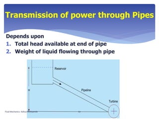Depends upon
1. Total head available at end of pipe
2. Weight of liquid flowing through pipe
Transmission of power through Pipes
Fluid Mechanics- Aditya Deshpande 67
 