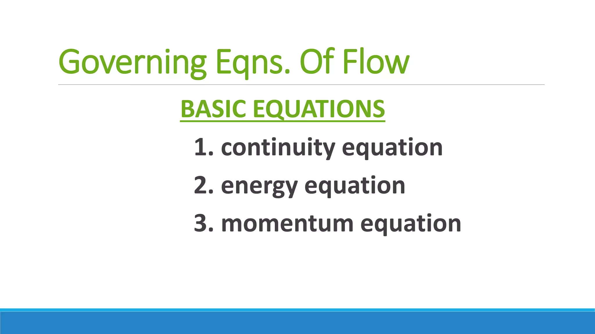 Governing Eqns. Of Flow
BASIC EQUATIONS
1. continuity equation
2. energy equation
3. momentum equation
 