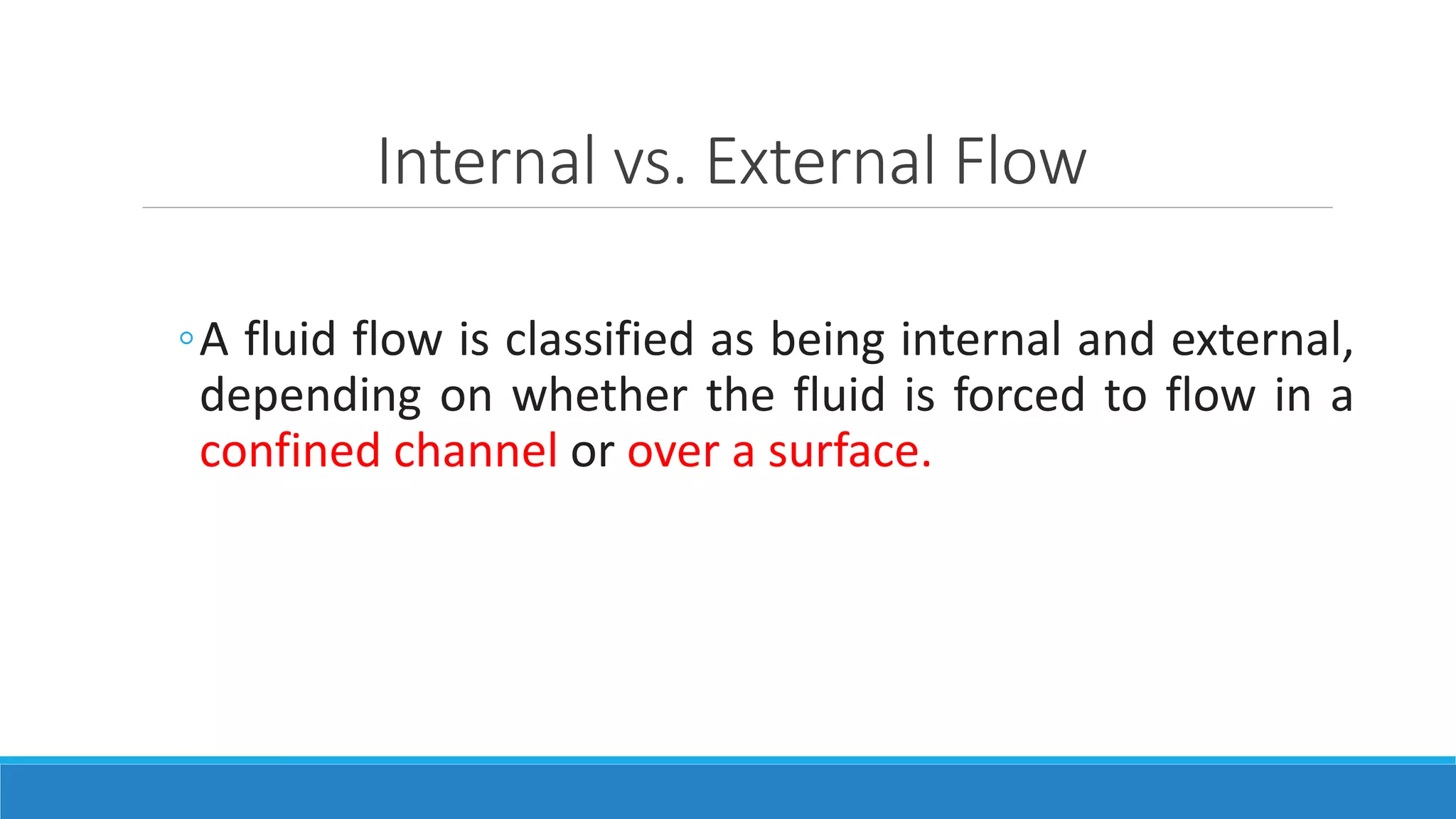 Internal vs. External Flow
◦A fluid flow is classified as being internal and external,
depending on whether the fluid is forced to flow in a
confined channel or over a surface.
 