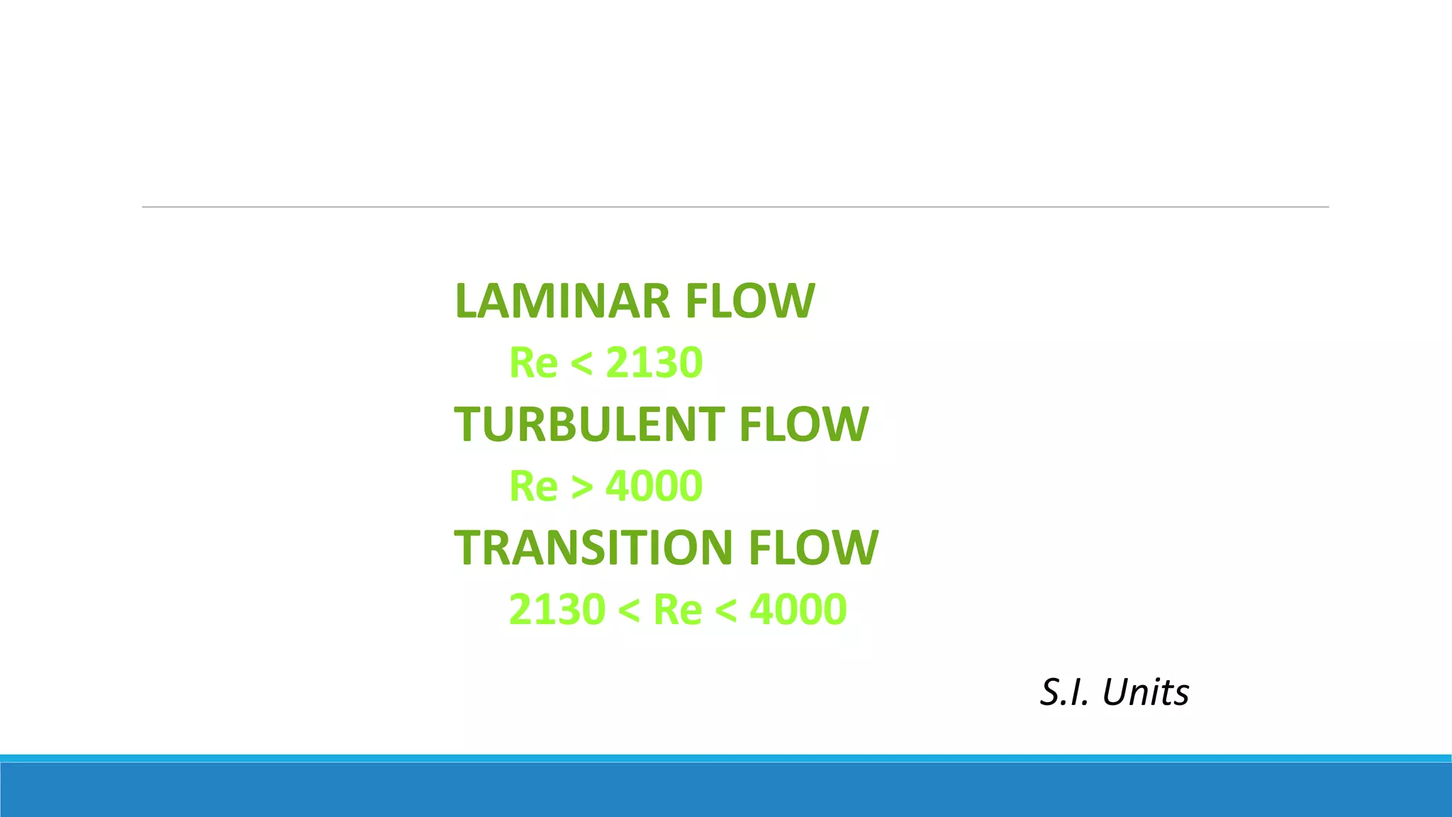 LAMINAR FLOW
Re < 2130
TURBULENT FLOW
Re > 4000
TRANSITION FLOW
2130 < Re < 4000
S.I. Units
 