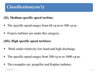 Classification(con’t)
(II). Medium specific speed turbine:
 The specific speed ranges from 60 r.p.m to 300 r.p.m.
 Franc...