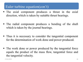 Euler turbine equation(con’t)
 The axial component produces a thrust in the axial
direction, which is taken by suitable t...