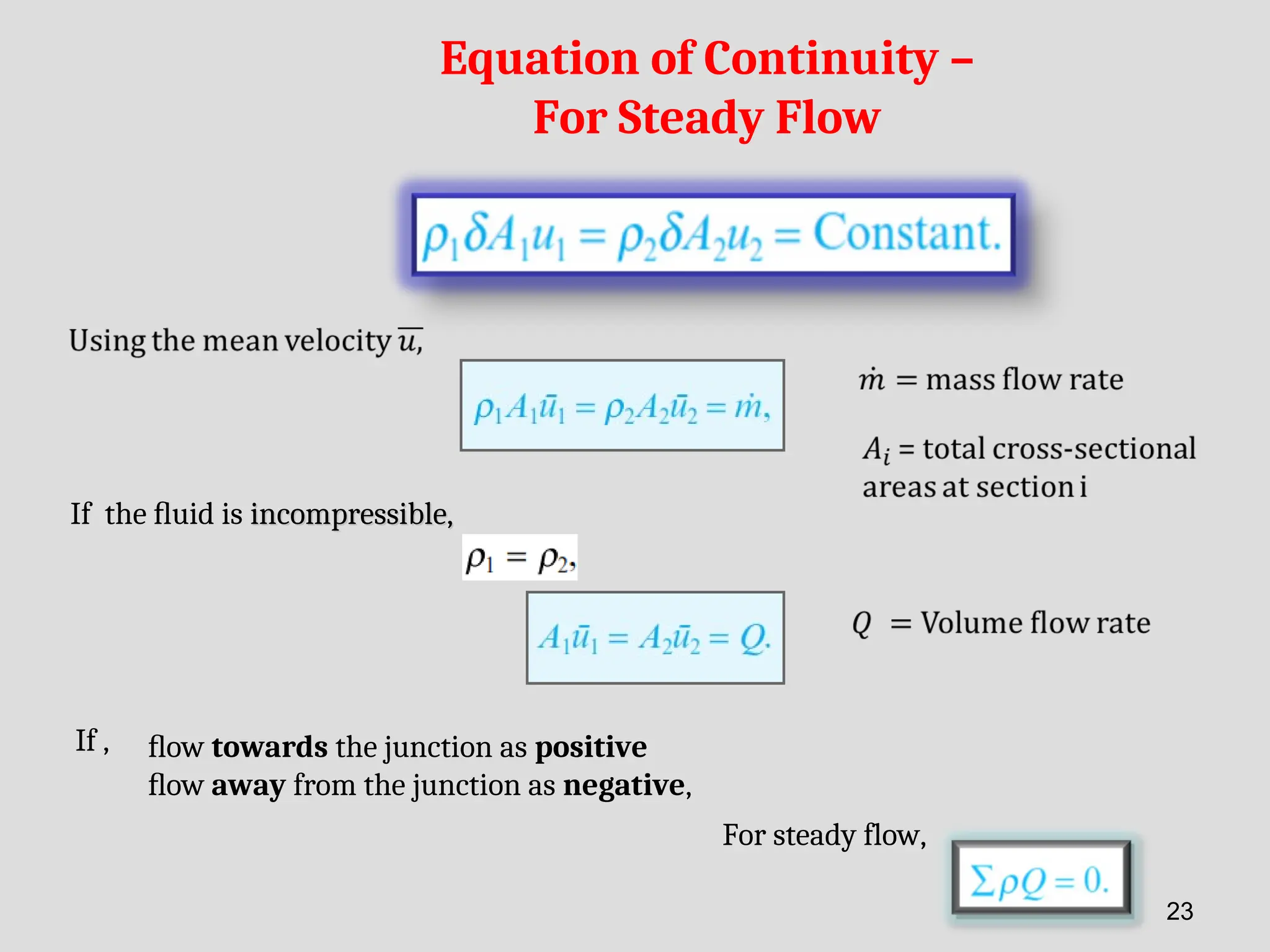 Equation of Continuity –
For Steady Flow
If the ﬂuid is incompressible,
incompressible,
ﬂow towards the junction as positive
ﬂow away from the junction as negative,
For steady flow,
If ,
23
 