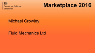 Marketplace 2016
Michael Crowley
Fluid Mechanics Ltd
 