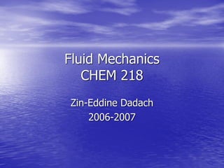 Fluid Mechanics
CHEM 218
Zin-Eddine Dadach
2006-2007
 