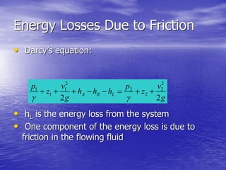 Energy Losses Due to Friction
• Darcy’s equation:
• hL is the energy loss from the system
• One component of the energy loss is due to
friction in the flowing fluid
g
v
z
p
hhh
g
v
z
p
LRA
22
2
2
2
2
2
1
1
1


 