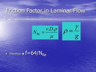 Friction Factor in Laminar Flow
• The Reynolds Number is defined as :
• Therefore  f=64/NRe

..
Re
Dv
N 
g

 
 