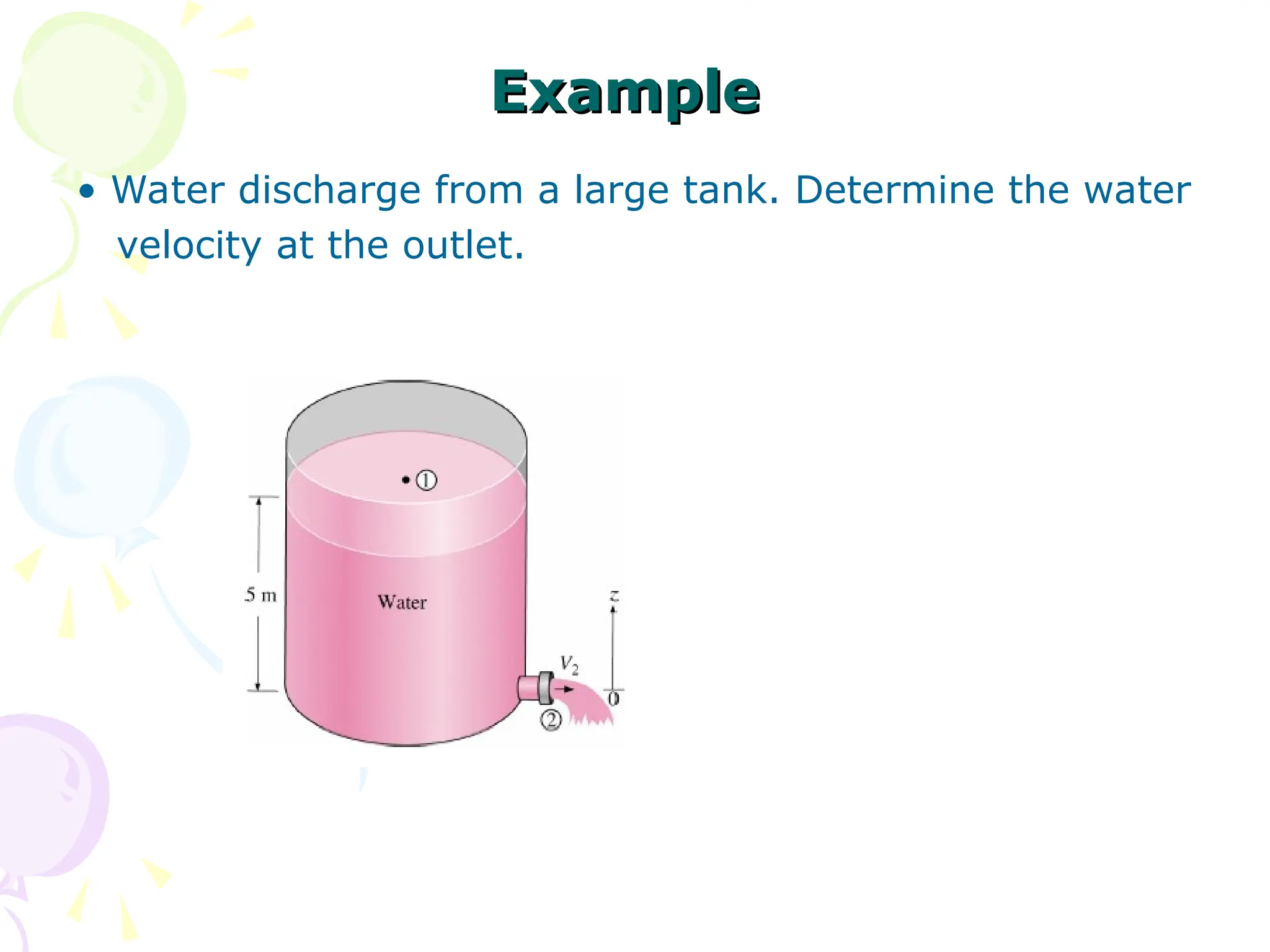 Example
Example
• Water discharge from a large tank. Determine the water
velocity at the outlet.
 