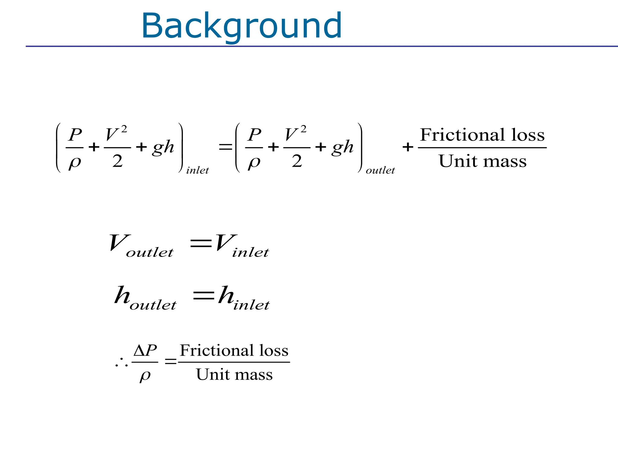 2. If there is frictional loss , then
Frictional loss
Unit mass
P


 
2 2
Frictional loss
2 2 Unit mass
inlet outlet
P V P V
gh gh
 
   
     
   
   
In many
cases
outlet inlet
h h

outlet inlet
V V

Background
 