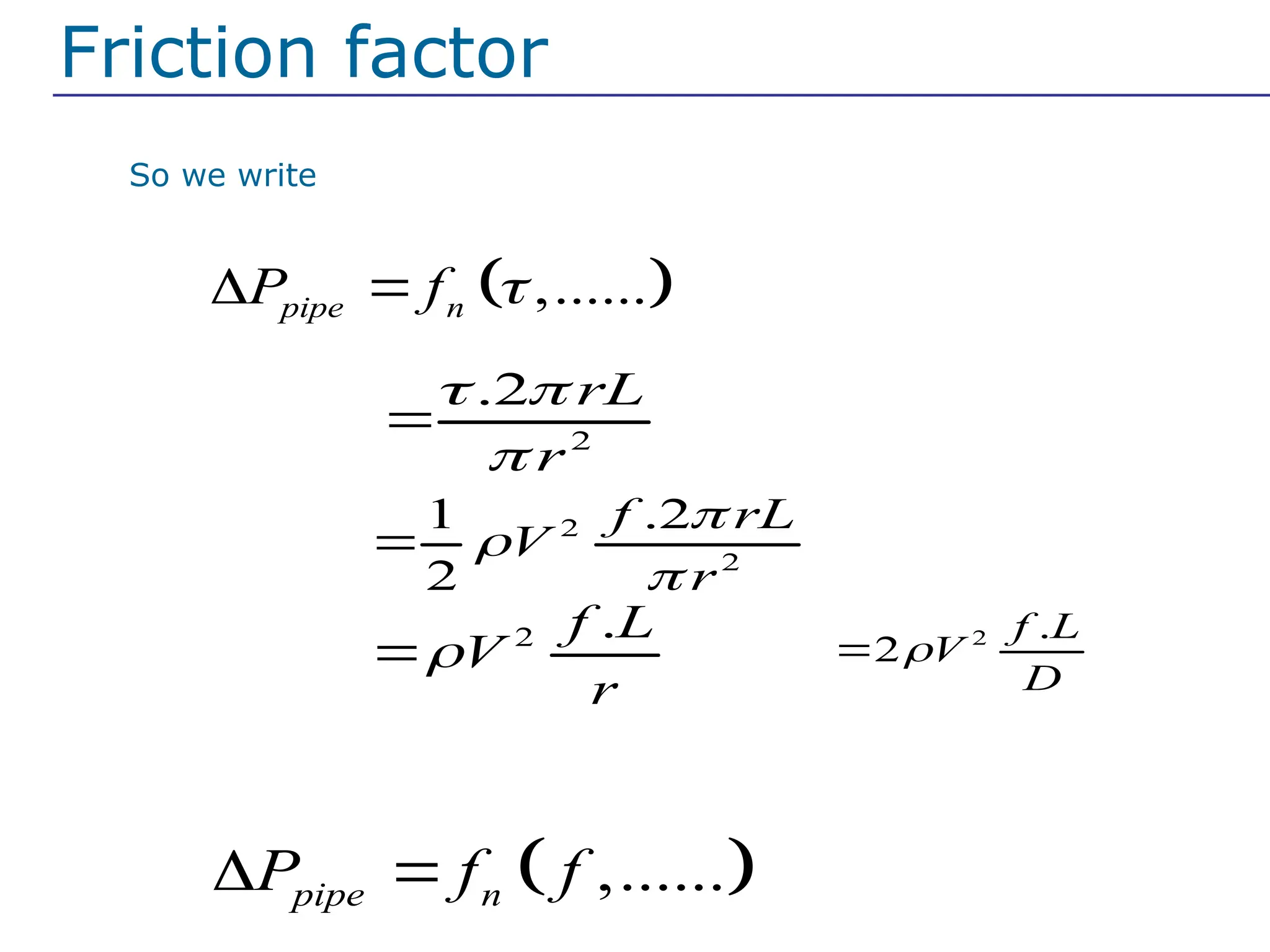 So we write
 
,......
pipe n
P f 
 
 
,......
pipe n
P f f
 
2
2
1 .2
2
f rL
V
r




2
.2 rL
r
 


2 .
f L
V
r


Friction factor
This is for pipe with circular cross section
2 .
2
f L
V
D


 