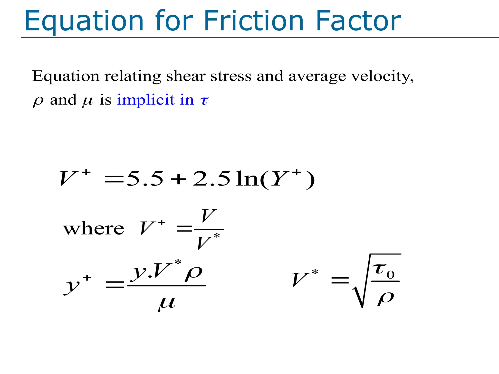 Equation relating shear stress and average velocity,
and implicit n
is i
  
Because original equation
*
where
V
V
V


*
.
y V
y




* 0
V



5.5 2.5ln( )
V Y
 
 
Equation for Friction Factor
 