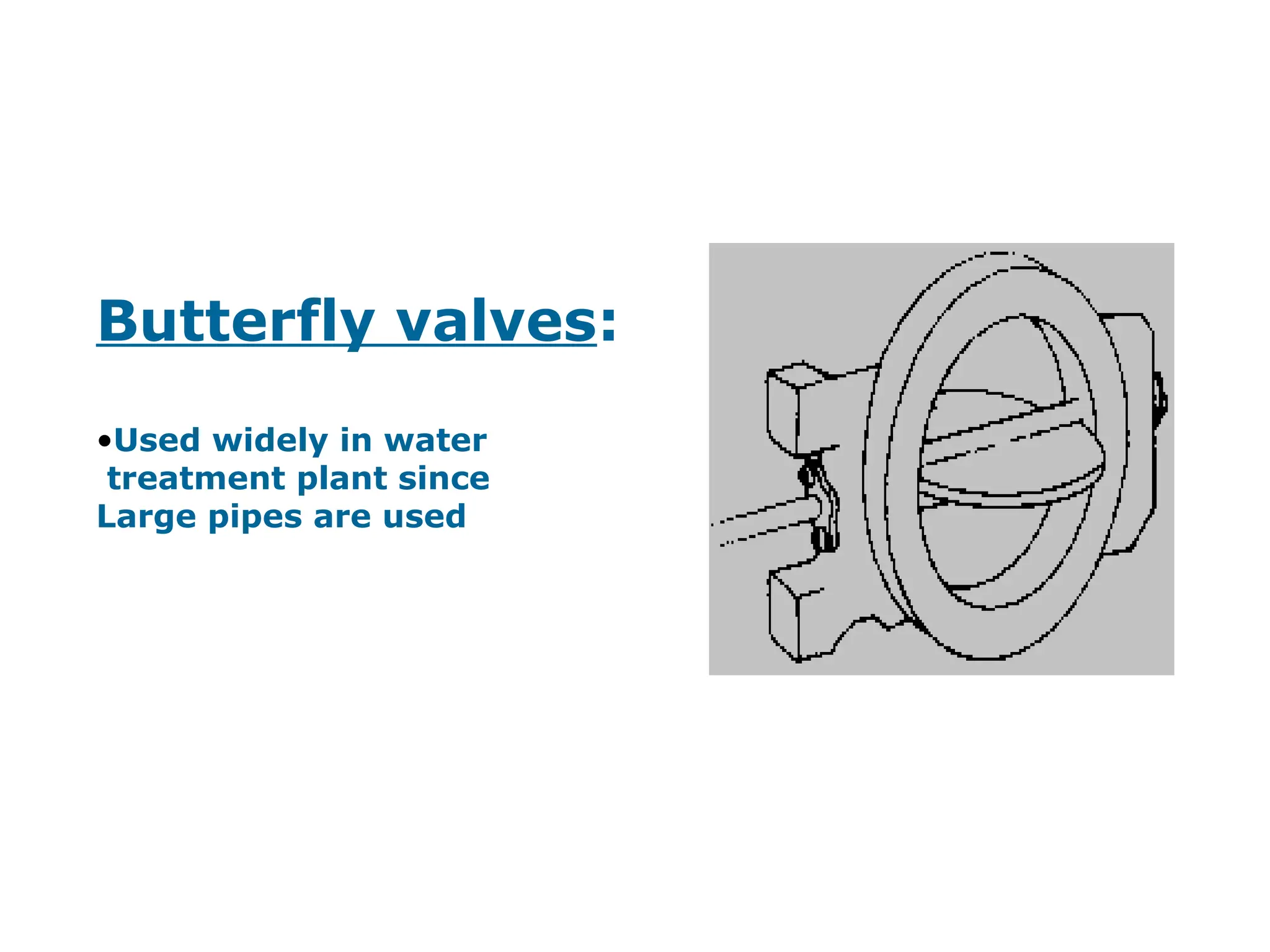 Butterfly valves:
•Used widely in water
treatment plant since
Large pipes are used
 