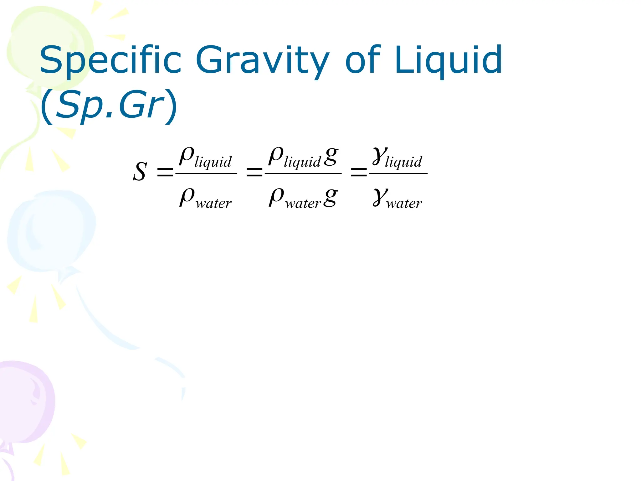 Specific Gravity of Liquid
(Sp.Gr)
water
liquid
water
liquid
water
liquid
g
g
S









 