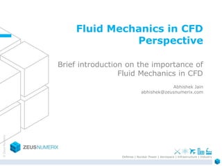 ©ZeusNumerix
Defense | Nuclear Power | Aerospace | Infrastructure | Industry
Brief introduction on the importance of
Fluid Mechanics in CFD
Abhishek Jain
abhishek@zeusnumerix.com
Fluid Mechanics in CFD
Perspective
 