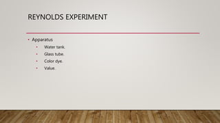 REYNOLDS EXPERIMENT
• Apparatus
• Water tank.
• Glass tube.
• Color dye.
• Value.
 