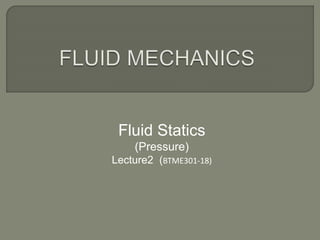 Fluid Statics
(Pressure)
Lecture2 (BTME301-18)
 