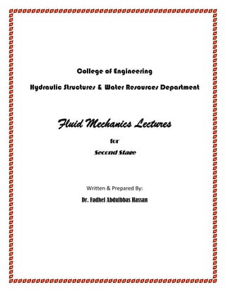 College of Engineering
Hydraulic Structures & Water Resources Department
Fluid Mechanics Lectures
for
Second Stage
Written & Prepared By:
Dr. Fadhel Abdulbbas Hassan
 