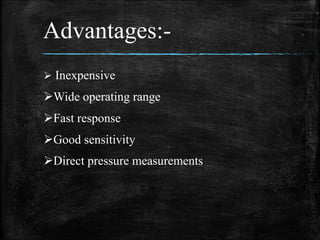Advantages:-
 Inexpensive
Wide operating range
Fast response
Good sensitivity
Direct pressure measurements
 