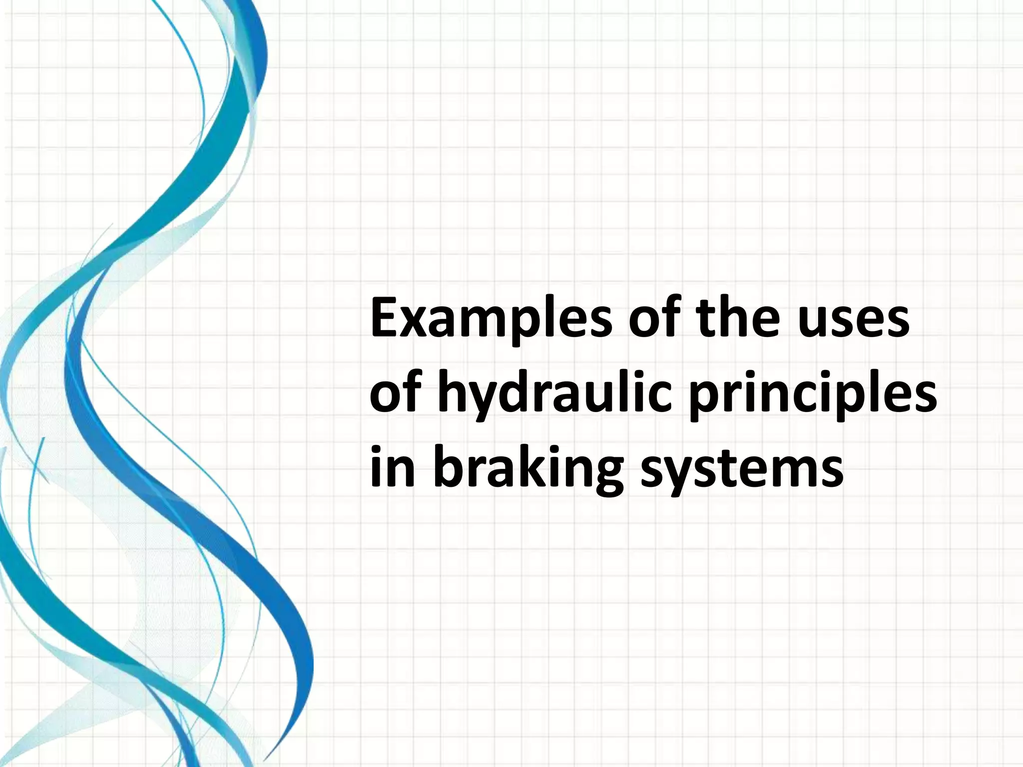 Examples of the uses
of hydraulic principles
in braking systems
 