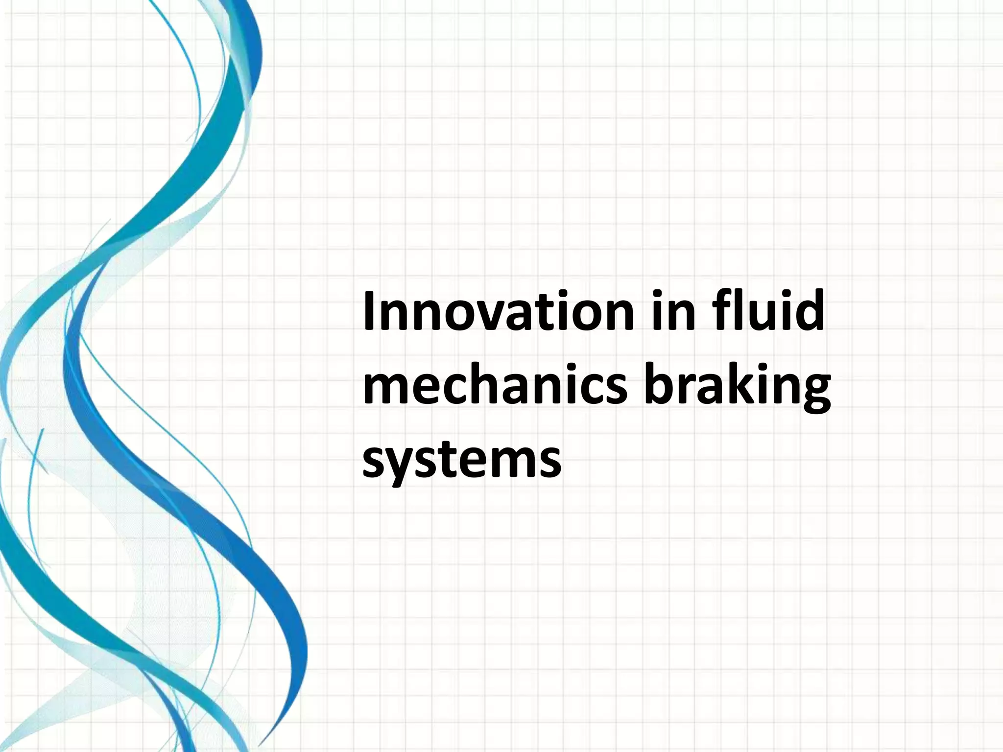 Innovation in fluid
mechanics braking
systems
 