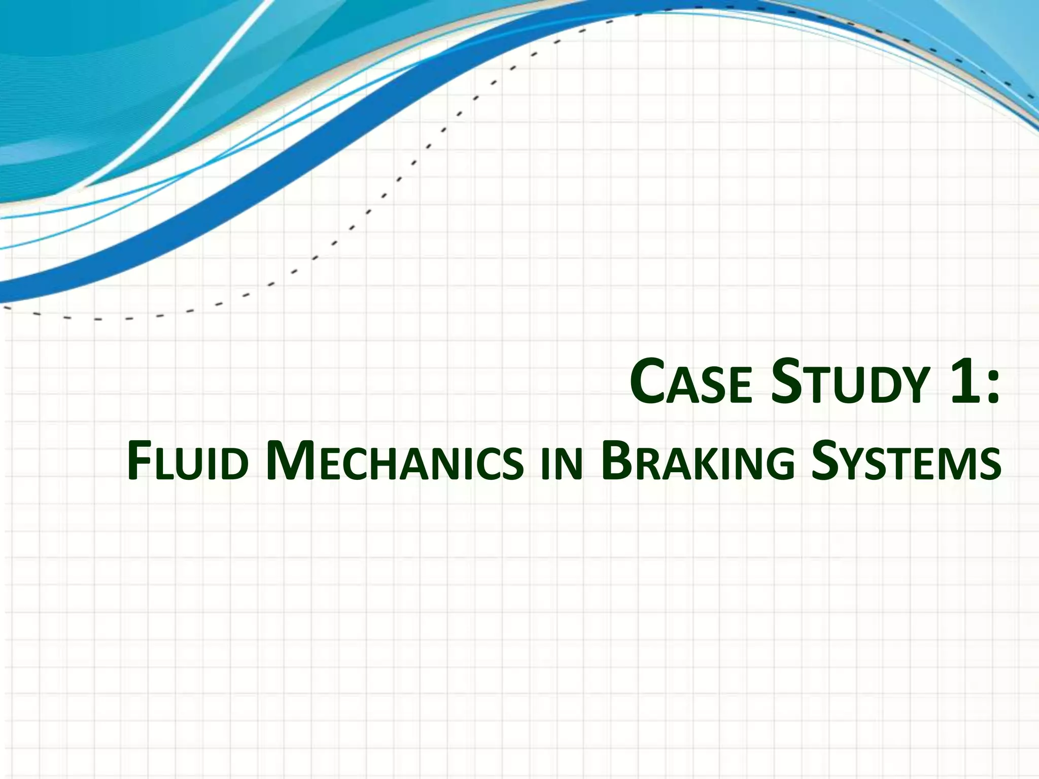 CASE STUDY 1:
FLUID MECHANICS IN BRAKING SYSTEMS
 