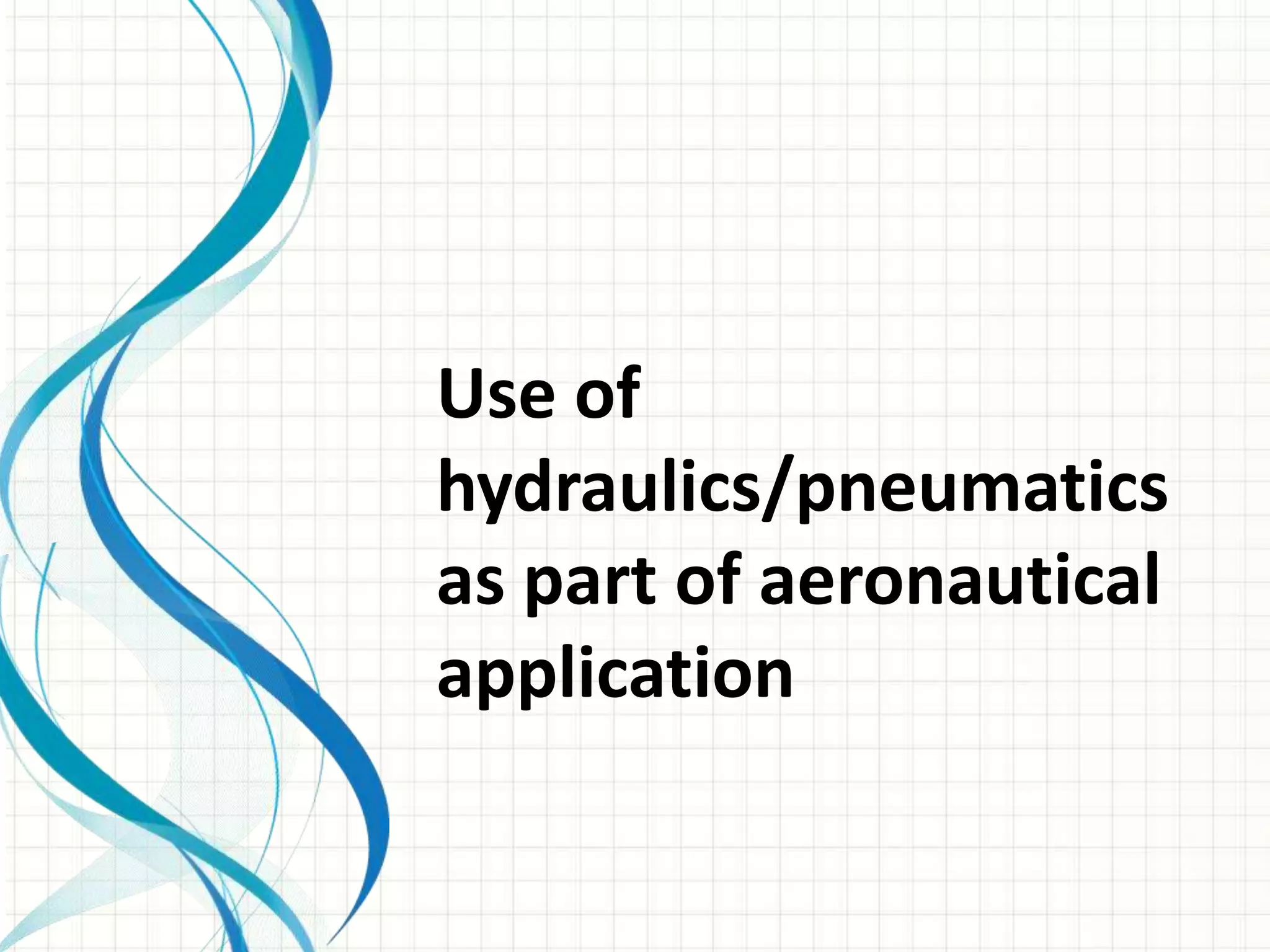 Use of
hydraulics/pneumatics
as part of aeronautical
application
 