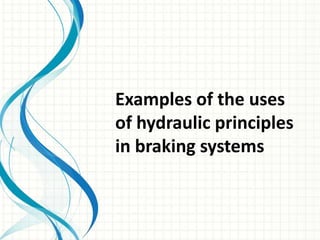 Examples of the uses
of hydraulic principles
in braking systems
 
