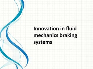 Innovation in fluid
mechanics braking
systems
 