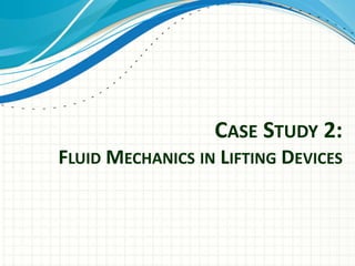 CASE STUDY 2:
FLUID MECHANICS IN LIFTING DEVICES
 