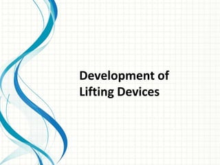 Development of
Lifting Devices
 