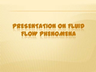 PRESENTATION ON FLUID
FLOW PHENOMENA

 