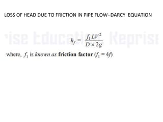 LOSS OF HEAD DUE TO FRICTION IN PIPE FLOW–DARCY EQUATION
 