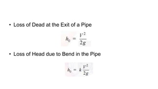 • Loss of Dead at the Exit of a Pipe
• Loss of Head due to Bend in the Pipe
 