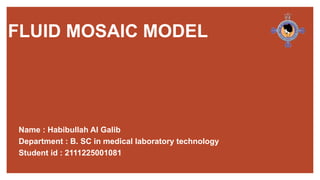 Name : Habibullah Al Galib
Department : B. SC in medical laboratory technology
Student id : 2111225001081
FLUID MOSAIC MODEL
 