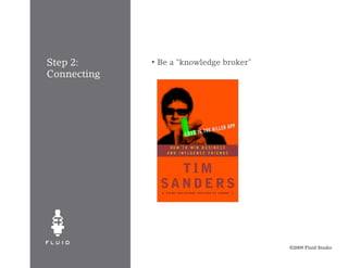 Step 2:      •   Be a "knowledge broker"
Connecting




                                           ©2009 Fluid Studio
 