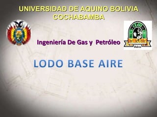 UNIVERSIDAD DE AQUINO BOLIVIA
COCHABAMBA
Ingeniería De Gas y Petróleo
 