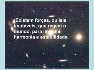 •Existem forças, ou leis
imutáveis, que regem o
mundo, para imprimir
harmonia e estabilidade.
 