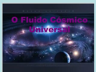 O Fluido Cósmico
Universal
 