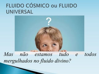 Mas não estamos tudo e todos
mergulhados no fluido divino?
 