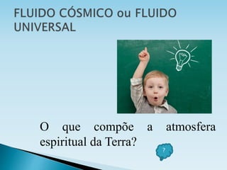 O que compõe a atmosfera
espiritual da Terra?
?
 