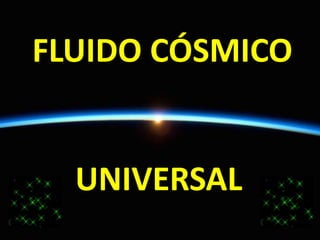 FLUIDO CÓSMICO
UNIVERSAL
 