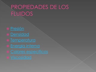 PROPIEDADES DE LOS FLUIDOSPresiónDensidadTemperaturaEnergía internaCalores específicosViscosidad